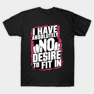 I Have Absolutely No Desire to Fit In T-Shirt